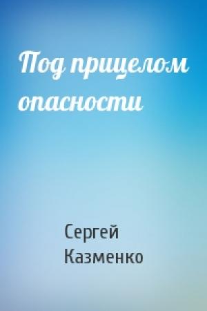 Обложка книги «Под прицелом опасности» — Сергей Казменко
