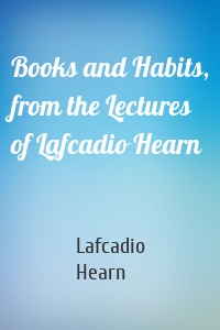 Books and Habits, from the Lectures of Lafcadio Hearn