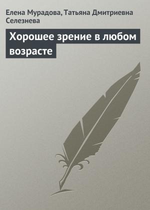 Обложка книги «Хорошее зрение в любом возрасте» — Татьяна Селезнева, Елена Мурадова