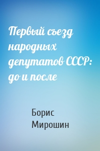 Первый съезд народных депутатов СССР: до и после