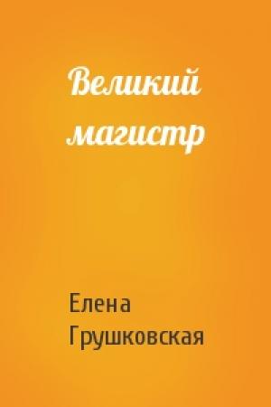 Обложка книги «Великий магистр» — Елена Грушковская