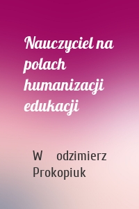 Nauczyciel na polach humanizacji edukacji