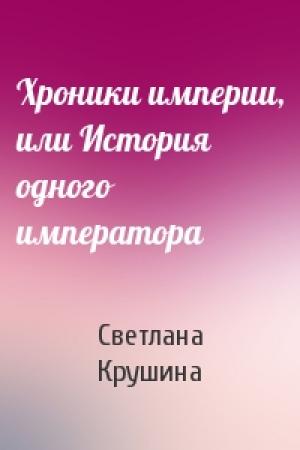 Обложка книги «Хроники империи, или История одного императора» — Светлана Крушина