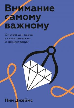 Обложка книги «Внимание самому важному. От стресса и хаоса к осмысленности и концентрации» — Нин Джеймс