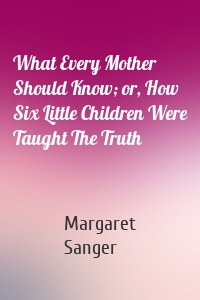 What Every Mother Should Know; or, How Six Little Children Were Taught The Truth