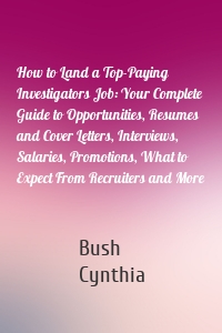 How to Land a Top-Paying Investigators Job: Your Complete Guide to Opportunities, Resumes and Cover Letters, Interviews, Salaries, Promotions, What to Expect From Recruiters and More