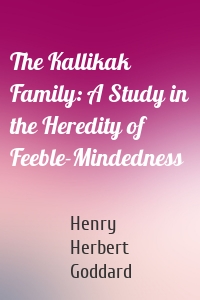 The Kallikak Family: A Study in the Heredity of Feeble-Mindedness