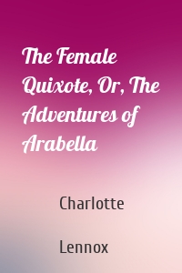 The Female Quixote, Or, The Adventures of Arabella