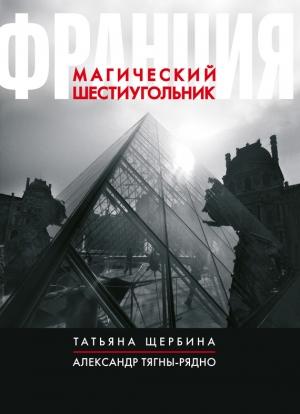 Обложка книги «Франция. Магический шестиугольник» — Александр Тягны-Рядно, Татьяна Щербина