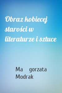Obraz kobiecej starości w literaturze i sztuce