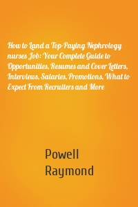 How to Land a Top-Paying Nephrology nurses Job: Your Complete Guide to Opportunities, Resumes and Cover Letters, Interviews, Salaries, Promotions, What to Expect From Recruiters and More