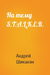 Андрей Шиканян - На тему S.T.A.L.K.E.R.