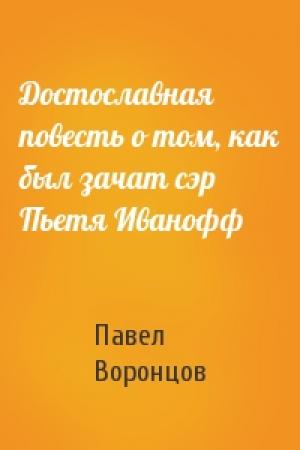 Обложка книги «Достославная повесть о том, как был зачат сэр Пьетя Иванофф» — Павел Воронцов