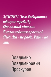 ЗАПОВIТ. Тож вибиратись швидше треба Із віроломної пітьми, Благословення просим в Неба, Ми – не раби. Раби – не ми!