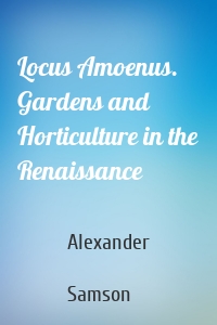 Locus Amoenus. Gardens and Horticulture in the Renaissance