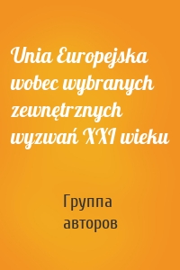 Unia Europejska wobec wybranych zewnętrznych wyzwań XXI wieku