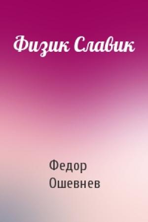 Обложка книги «Физик Славик» — Федор Ошевнев