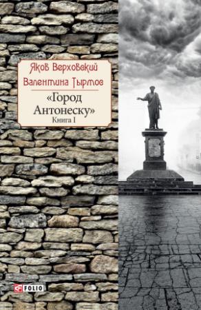 Обложка книги «Город Антонеску. Книга 1» — Яков Верховский, Валентина Тырмос