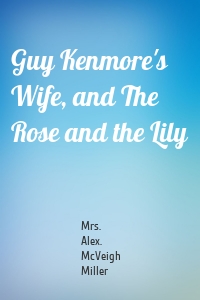 Guy Kenmore's Wife, and The Rose and the Lily