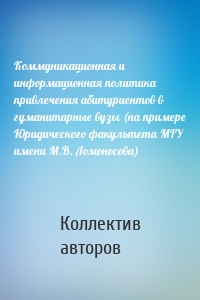 Коммуникационная и информационная политика привлечения абитуриентов в гуманитарные вузы (на примере Юридического факультета МГУ имени М.В. Ломоносова)