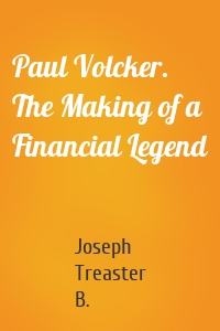 Paul Volcker. The Making of a Financial Legend