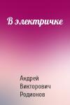 Андрей Викторович Родионов - В электричке
