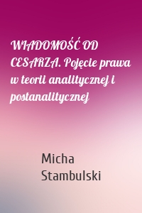 WIADOMOŚĆ OD CESARZA. Pojęcie prawa w teorii analitycznej i postanalitycznej