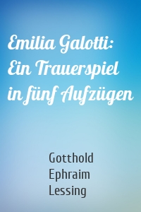 Emilia Galotti: Ein Trauerspiel in fünf Aufzügen