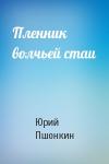 Юрий Пшонкин - Пленник волчьей стаи