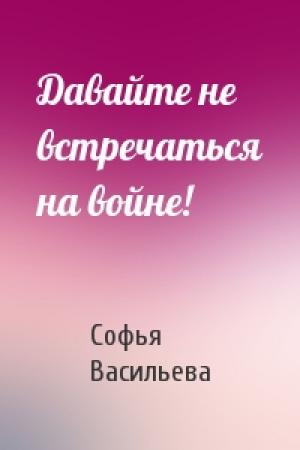 Обложка книги «Давайте не встречаться на войне!» — Софья Васильева