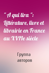 " A qui lira ": Littérature, livre et librairie en France au XVIIe siècle