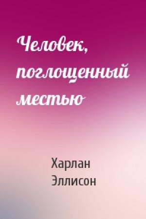 Обложка книги «Человек, поглощенный местью» — Харлан Эллисон