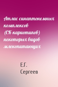 Атлас синаптонемных комплексов (СК-кариотипов) некоторых видов млекопитающих