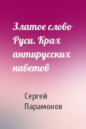 Обложка книги «Златое слово Руси. Крах антирусских наветов» — Сергей Яковлевич Парамонов