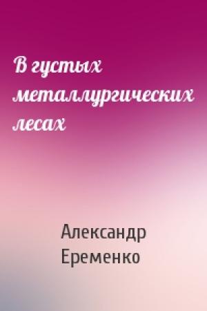 Обложка книги «В густых металлургических лесах» — Александр Еременко