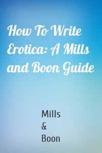 How To Write Erotica: A Mills and Boon Guide