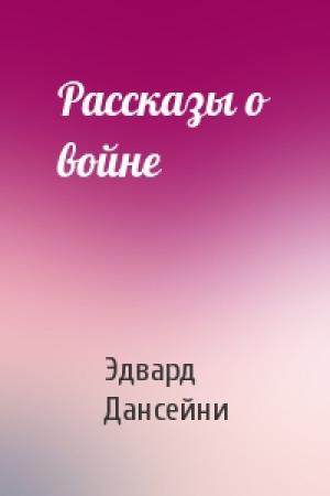 Обложка книги «Рассказы о войне» — Эдвард Дансейни