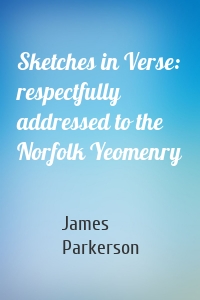 Sketches in Verse: respectfully addressed to the Norfolk Yeomenry