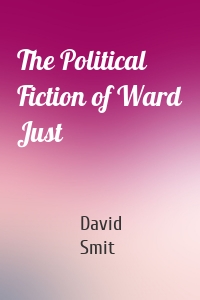 The Political Fiction of Ward Just