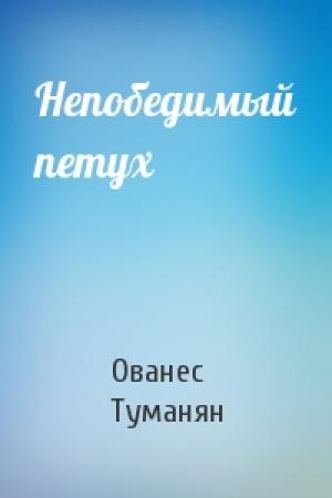Обложка книги «Непобедимый петух» — Ованес Туманян