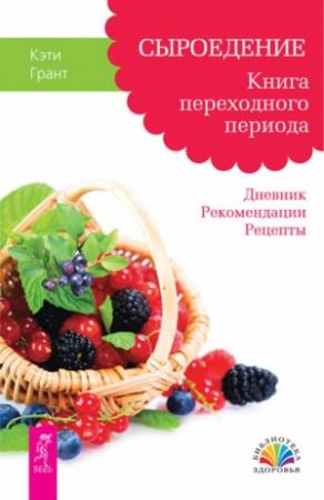 Обложка книги «Сыроедение. Книга переходного периода. Дневник. Рекомендации. Рецепты» — Кэти Грант