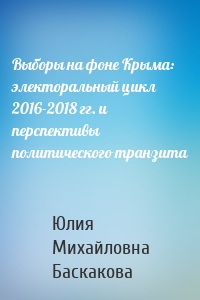 Выборы на фоне Крыма: электоральный цикл 2016-2018 гг. и перспективы политического транзита