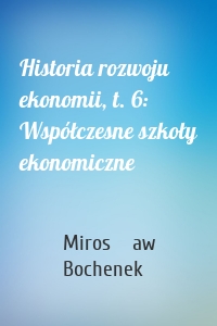 Historia rozwoju ekonomii, t. 6: Współczesne szkoły ekonomiczne