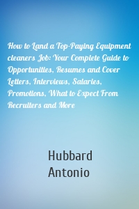 How to Land a Top-Paying Equipment cleaners Job: Your Complete Guide to Opportunities, Resumes and Cover Letters, Interviews, Salaries, Promotions, What to Expect From Recruiters and More