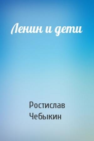 Обложка книги «Ленин и дети» — Ростислав Чебыкин