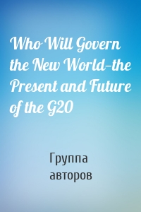 Who Will Govern the New World—the Present and Future of the G20
