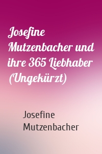 Josefine Mutzenbacher und ihre 365 Liebhaber (Ungekürzt)