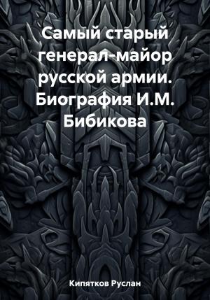 Обложка книги «Самый старый генерал-майор русской армии. Биография И.М. Бибикова» — Руслан Кипятков