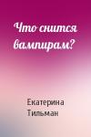 Екатерина Тильман - Что снится вампирам?