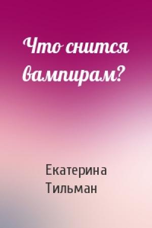 Обложка книги «Что снится вампирам?» — Екатерина Тильман